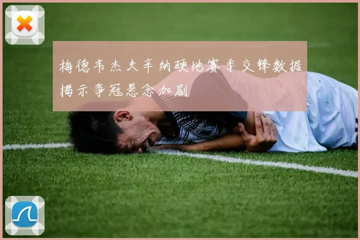 梅德韦杰夫辛纳硬地赛季交锋数据揭示争冠悬念加剧