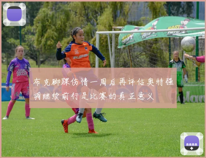 布克脚踝伤情一周后再评估奥特强调继续前行是比赛的真正意义