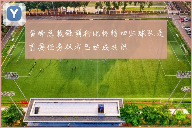 黄蜂总裁强调科比怀特回归球队是首要任务双方已达成共识