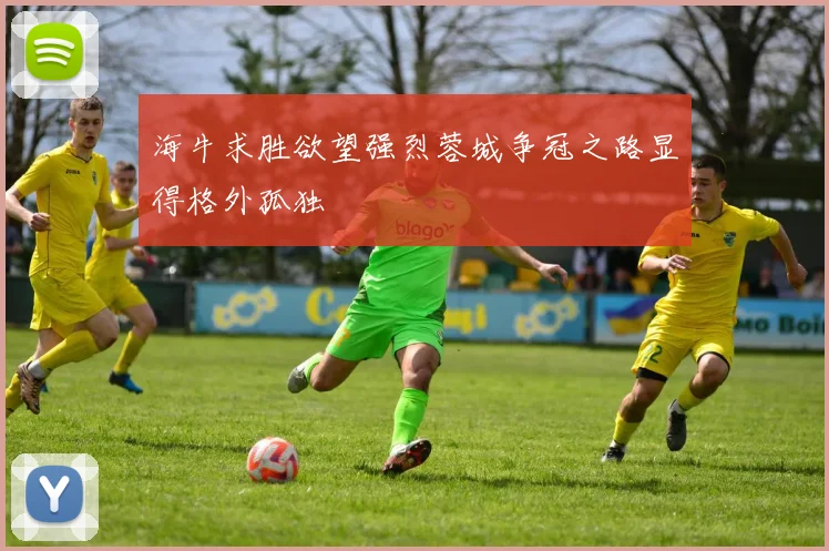 海牛求胜欲望强烈蓉城争冠之路显得格外孤独