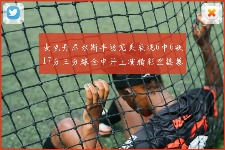 麦克丹尼尔斯半场完美表现6中6砍17分三分球全中并上演精彩空接暴扣