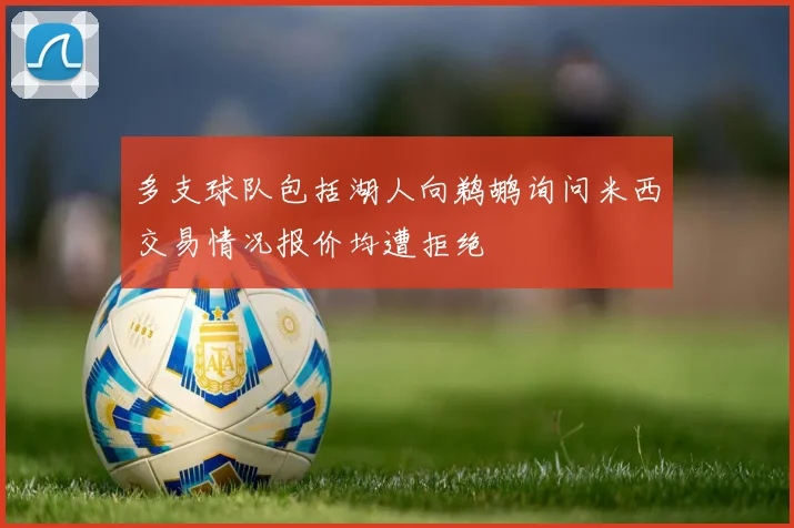 多支球队包括湖人向鹈鹕询问米西交易情况报价均遭拒绝