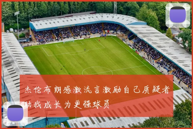 杰伦布朗感激流言激励自己质疑者助我成长为更强球员