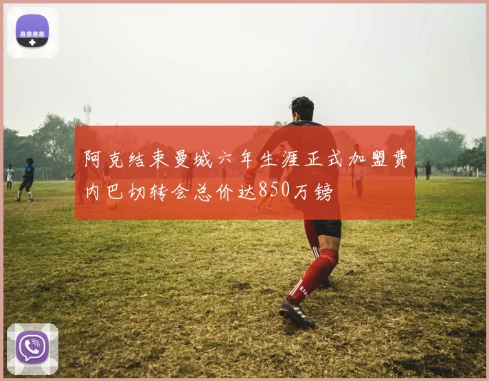 阿克结束曼城六年生涯正式加盟费内巴切转会总价达850万镑