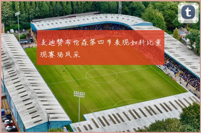 麦迪赞布伦森第四节表现如科比重现赛场风采