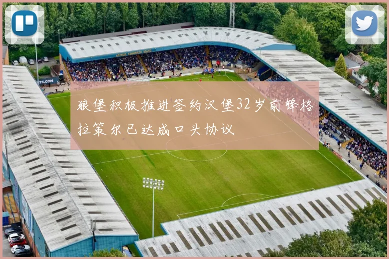 狼堡积极推进签约汉堡32岁前锋格拉策尔已达成口头协议